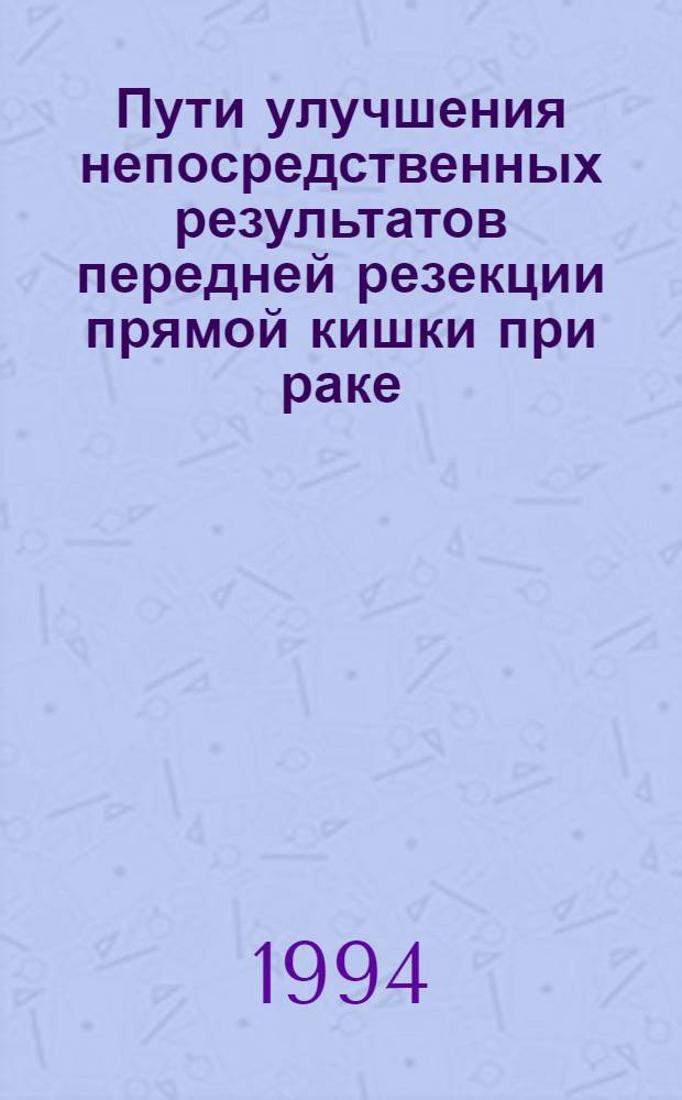 Пути улучшения непосредственных результатов передней резекции прямой кишки при раке : Автореф. дис. на соиск. учен. степ. к.м.н. : Спец. 14.00.27