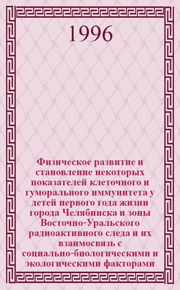 Физическое развитие и становление некоторых показателей клеточного и гуморального иммунитета у детей первого года жизни города Челябинска и зоны Восточно-Уральского радиоактивного следа и их взаимосвязь с социально-биологическими и экологическими факторами : Автореф. дис. на соиск. учен. степ. к.м.н. : Спец. 14.00.09
