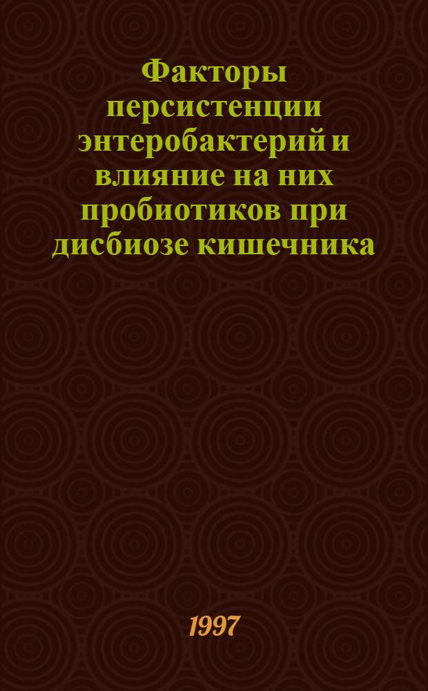 Факторы персистенции энтеробактерий и влияние на них пробиотиков при дисбиозе кишечника : Автореф. дис. на соиск. учен. степ. к.м.н. : Спец. 03.00.07