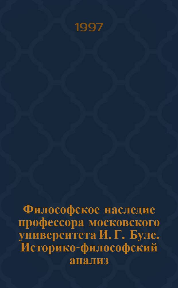 Философское наследие профессора московского университета И. Г. Буле. Историко-философский анализ : Автореф. дис. на соиск. учен. степ. к.филос.н. : Спец. 09.00.03