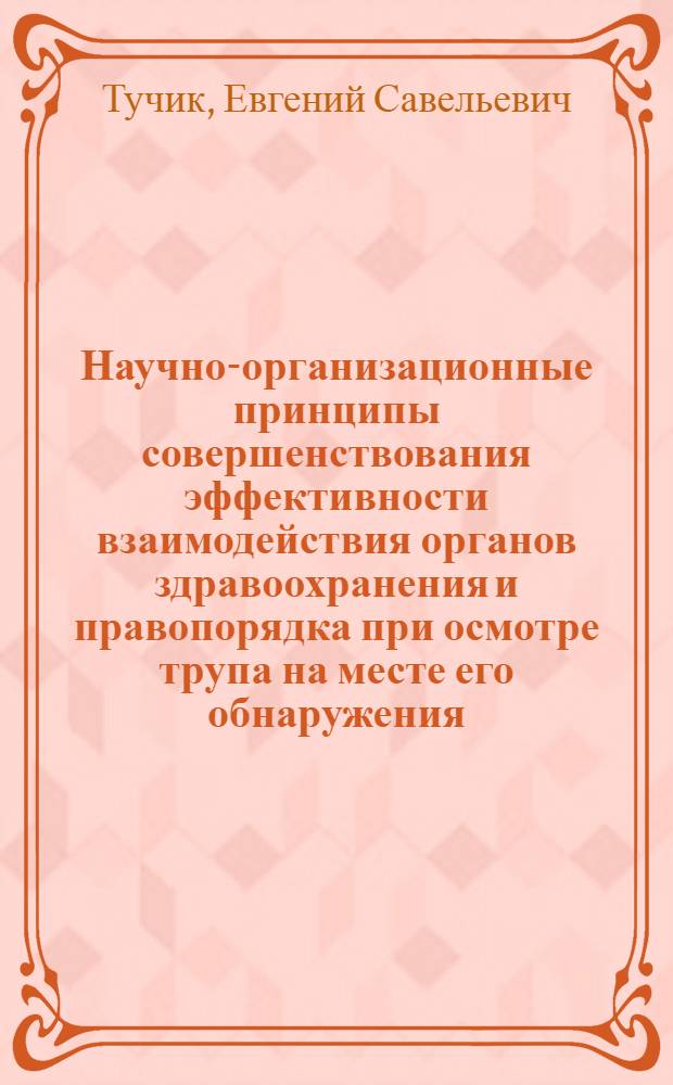 Научно-организационные принципы совершенствования эффективности взаимодействия органов здравоохранения и правопорядка при осмотре трупа на месте его обнаружения : Автореф. дис. на соиск. учен. степ. д.м.н. : Спец. 14.00.33