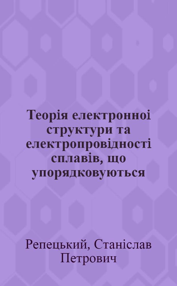 Теорiя електронноi структури та електропровiдностi сплавiв, що упорядковуються : Автореф. дис. на соиск. учен. степ. д.ф.-м.н. : Спец. 01.04.02