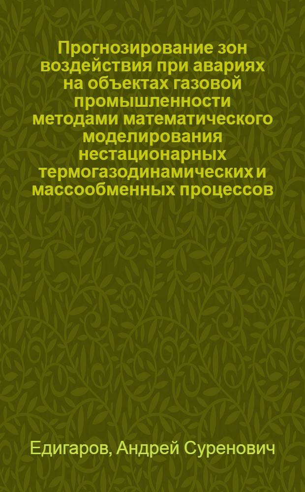 Прогнозирование зон воздействия при авариях на объектах газовой промышленности методами математического моделирования нестационарных термогазодинамических и массообменных процессов : Автореф. дис. на соиск. учен. степ. д.т.н. : Спец. 05.15.13