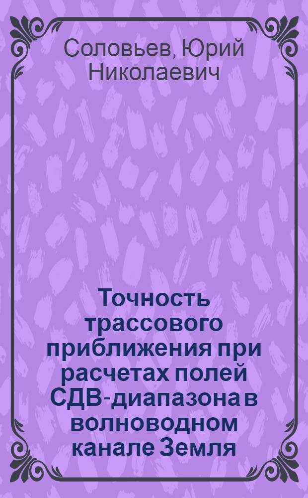 Точность трассового приближения при расчетах полей СДВ-диапазона в волноводном канале Земля - ионосфера : Автореф. дис. на соиск. учен. степ. к.ф.-м.н. : Спец. 01.04.03