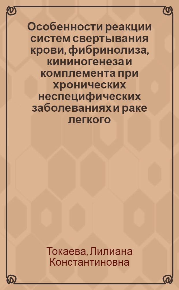 Особенности реакции систем свертывания крови, фибринолиза, кининогенеза и комплемента при хронических неспецифических заболеваниях и раке легкого (в возрастном и сезонном аспектах) : Автореф. дис. на соиск. учен. степ. д.м.н. : Спец. 14.00.05