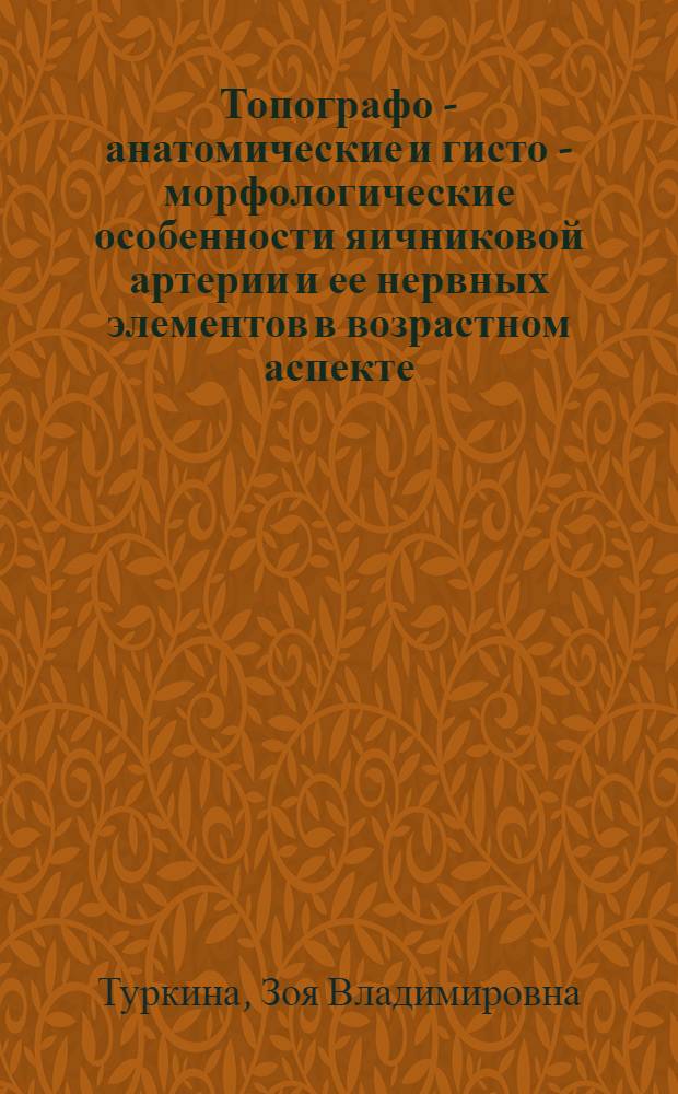 Топографо - анатомические и гисто - морфологические особенности яичниковой артерии и ее нервных элементов в возрастном аспекте : Автореф. дис. на соиск. учен. степ. к.м.н. : Спец. 14.00.02