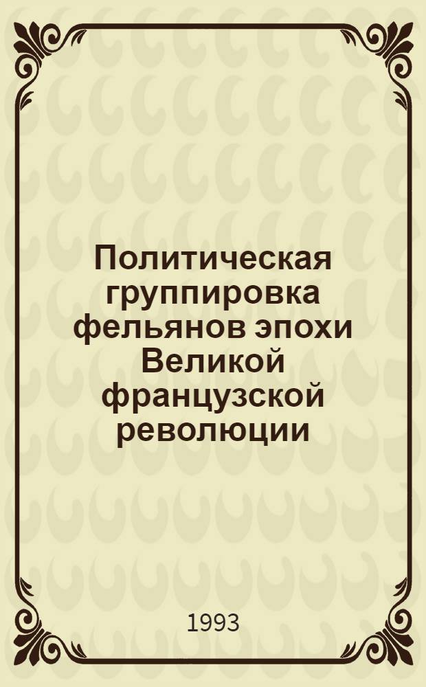 Политическая группировка фельянов эпохи Великой французской революции : Автореф. дис. на соиск. учен. степ. к.ист.н. : Спец. 07.00.00