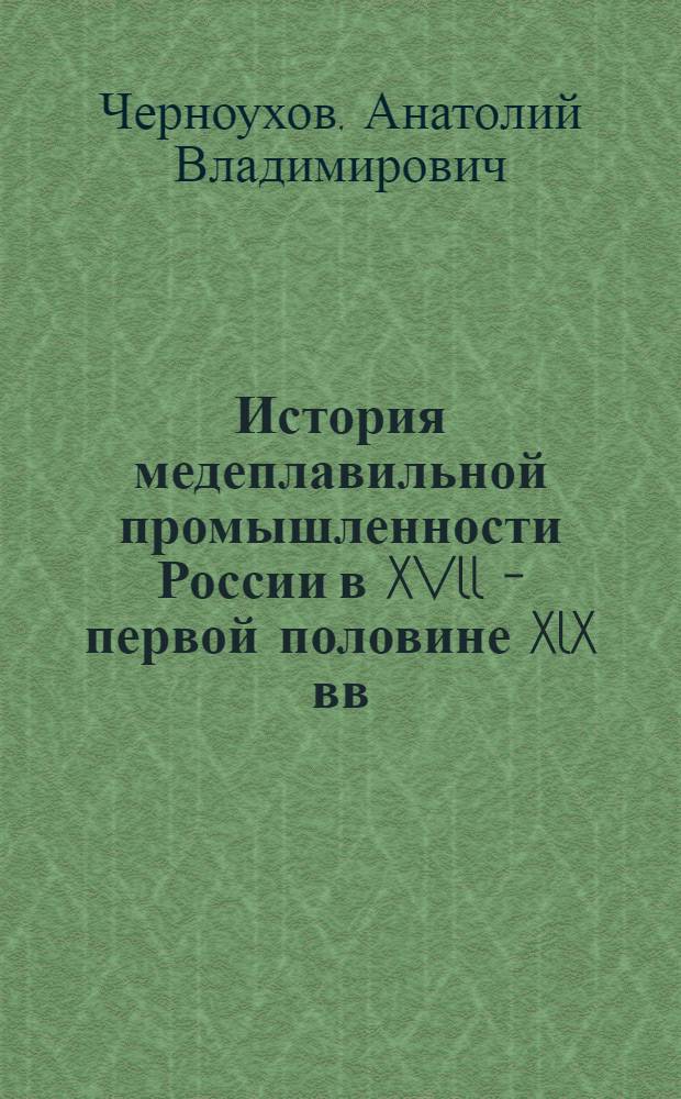 История медеплавильной промышленности России в XVll - первой половине XlX вв : Автореф. дис. на соиск. учен. степ. д.ист.н. : Спец. 07.00.02