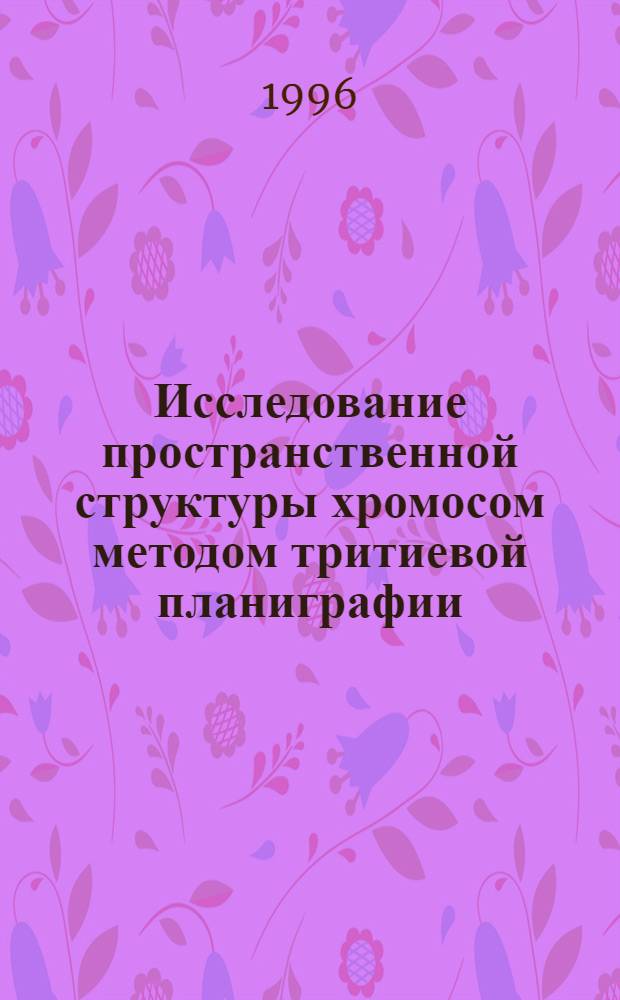 Исследование пространственной структуры хромосом методом тритиевой планиграфии : Автореф. дис. на соиск. учен. степ. к.б.н. : Спец. 03.00.04