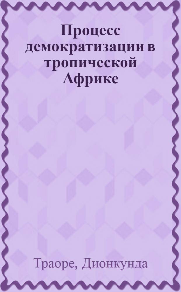 Процесс демократизации в тропической Африке: (На прим. франкоговорящих стран) : Автореф. дис. на соиск. учен. степ. к.социол.н. : Спец. 22.00.05