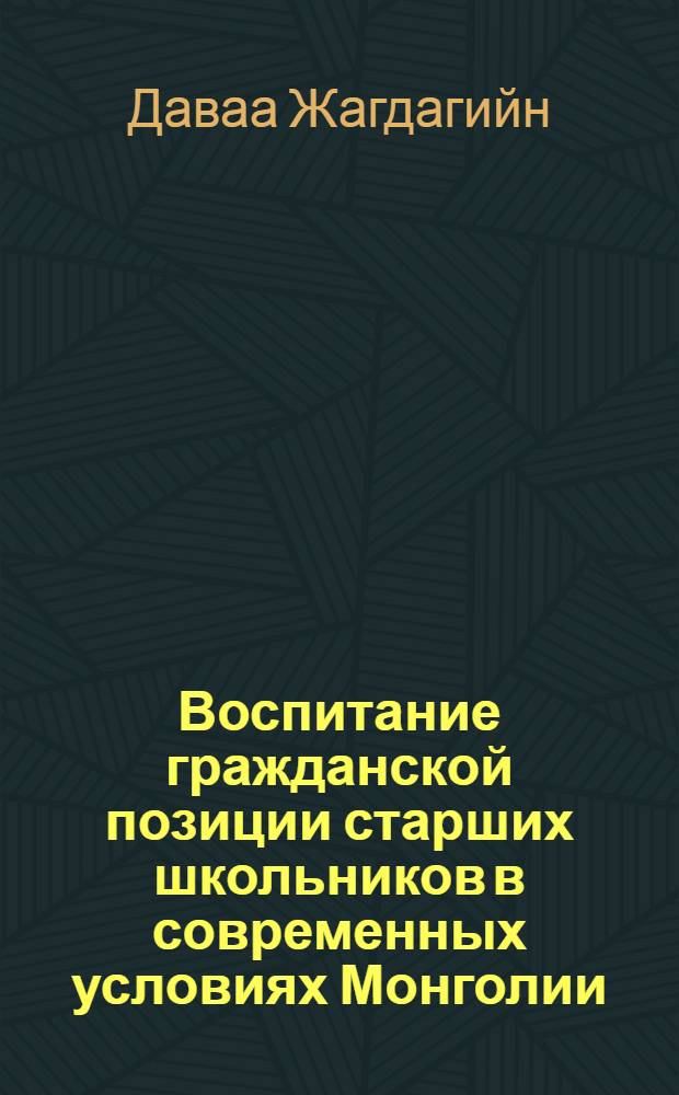 Воспитание гражданской позиции старших школьников в современных условиях Монголии: (Соц.-пед. аспект) : Автореф. дис. на соиск. учен. степ. к.п.н. : Спец. 13.00.01