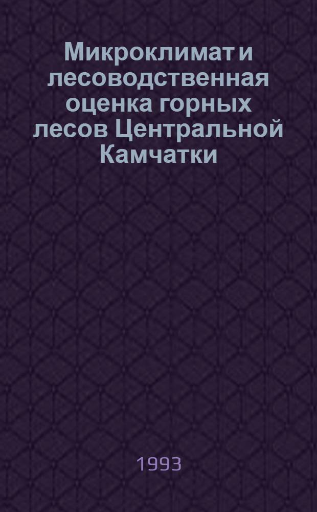 Микроклимат и лесоводственная оценка горных лесов Центральной Камчатки : Автореф. дис. на соиск. учен. степ. к.с.-х.н. : Спец. 06.03.03