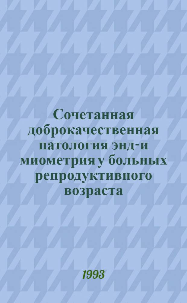 Сочетанная доброкачественная патология эндо- и миометрия у больных репродуктивного возраста: (Вопросы патогенеза, диагностики и лечения) : Автореф. дис. на соиск. учен. степ. д.м.н. : Спец. 14.00.01