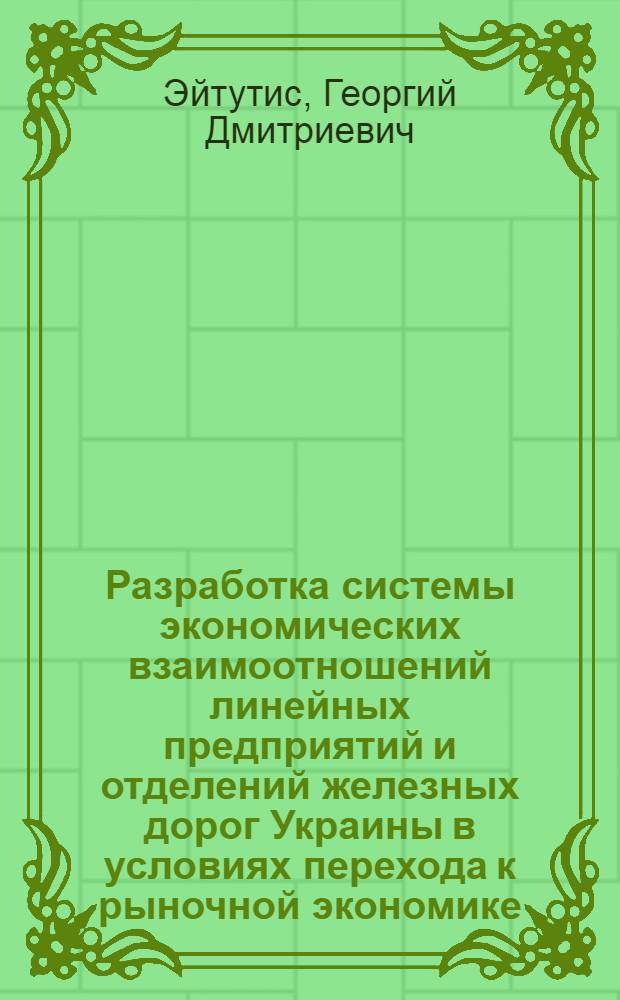 Разработка системы экономических взаимоотношений линейных предприятий и отделений железных дорог Украины в условиях перехода к рыночной экономике : Автореф. дис. на соиск. учен. степ. к.э.н. : Спец. 08.00.05