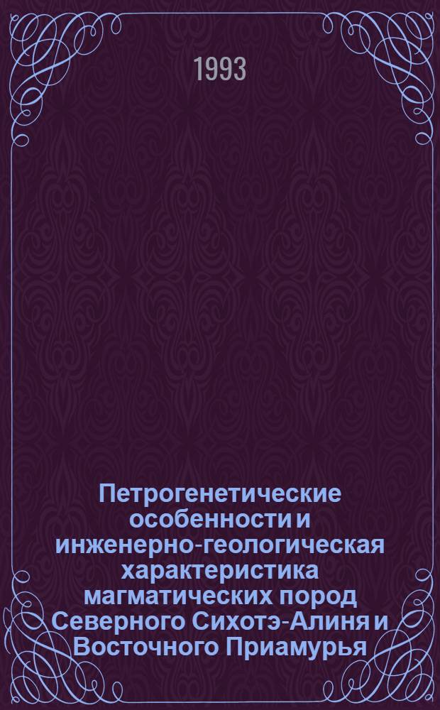 Петрогенетические особенности и инженерно-геологическая характеристика магматических пород Северного Сихотэ-Алиня и Восточного Приамурья : Автореф. дис. на соиск. учен. степ. д.г.-м.н. : Спец. 04.00.07