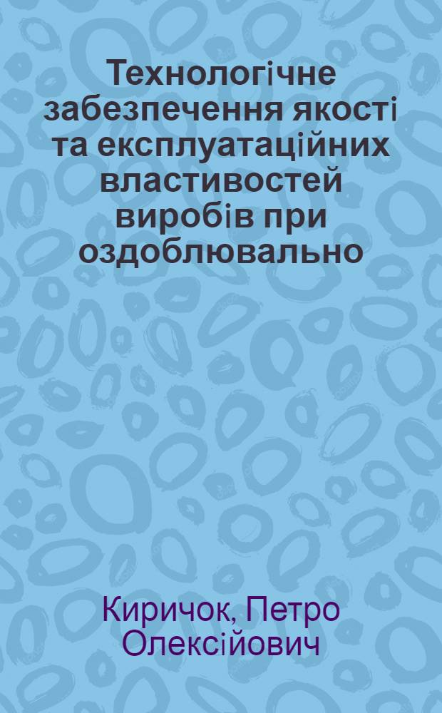 Технологiчне забезпечення якостi та експлуатацiйних властивостей виробiв при оздоблювально - змiнюючiй обробцi : Автореф. дис. на соиск. учен. степ. д.т.н. : Спец. 05.02.08