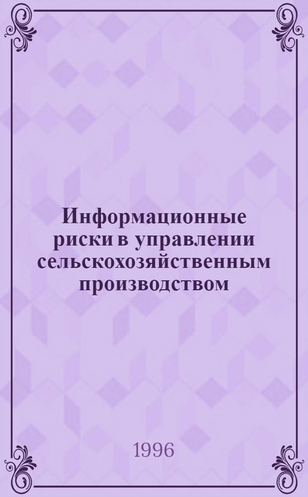 Информационные риски в управлении сельскохозяйственным производством: (Методология исслед. и пути снижения) : Автореф. дис. на соиск. учен. степ. д.э.н. : Спец. 08.00.05