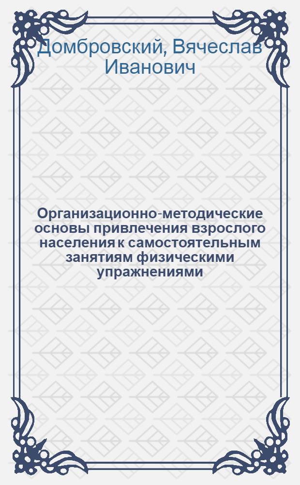 Организационно-методические основы привлечения взрослого населения к самостоятельным занятиям физическими упражнениями : Автореф. дис. на соиск. учен. степ. к.п.н. : Спец. 13.00.04