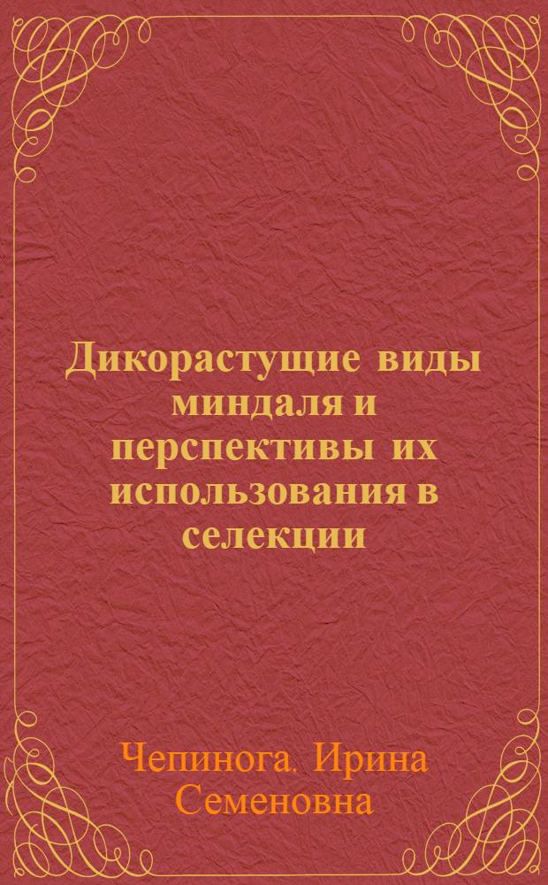 Дикорастущие виды миндаля и перспективы их использования в селекции : Автореф. дис. на соиск. учен. степ. к.с.-х.н. : Спец. 06.01.05