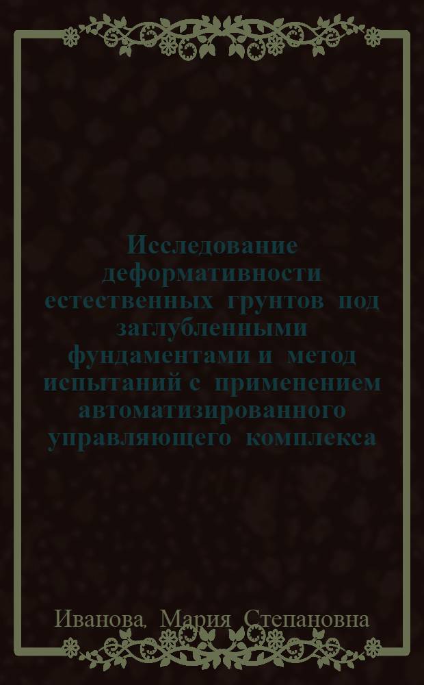 Исследование деформативности естественных грунтов под заглубленными фундаментами и метод испытаний с применением автоматизированного управляющего комплекса : Автореф. дис. на соиск. учен. степ. к.т.н. : Спец. 05.23.02