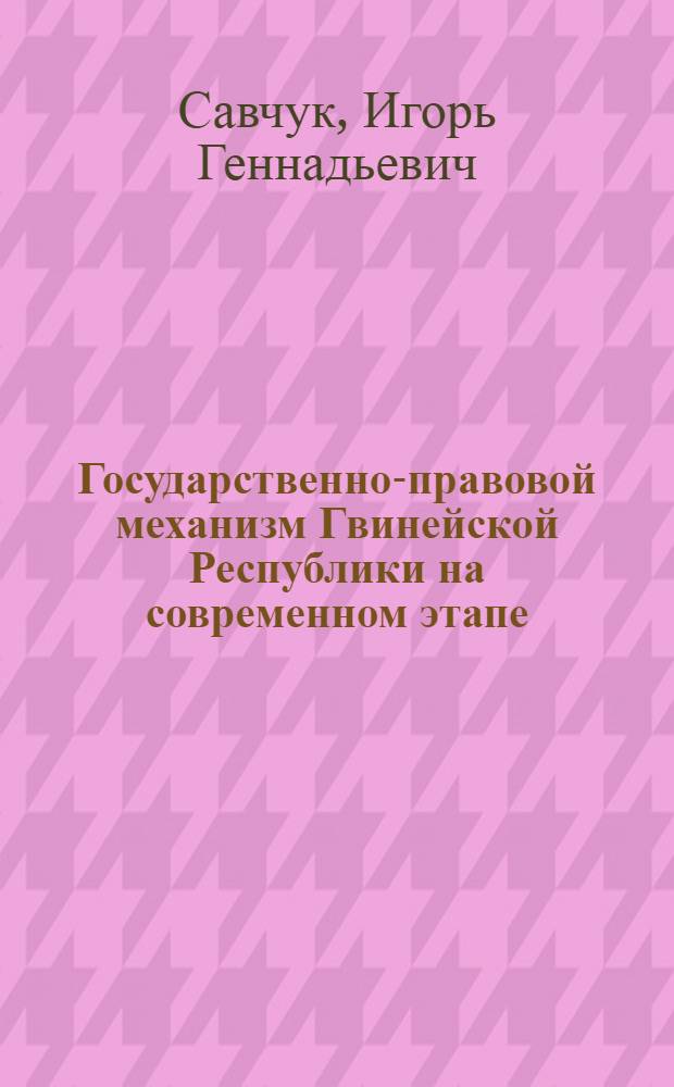 Государственно-правовой механизм Гвинейской Республики на современном этапе : Автореф. дис. на соиск. учен. степ. к.ю.н. : Спец. 12.00.02