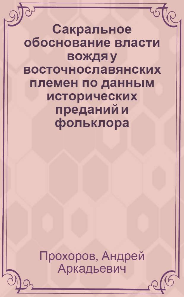 Сакральное обоснование власти вождя у восточнославянских племен по данным исторических преданий и фольклора : (На Индоевроп. фоне) : Автореф. дис. на соиск. учен. степ. к.ист.н. : Спец. 07.00.03