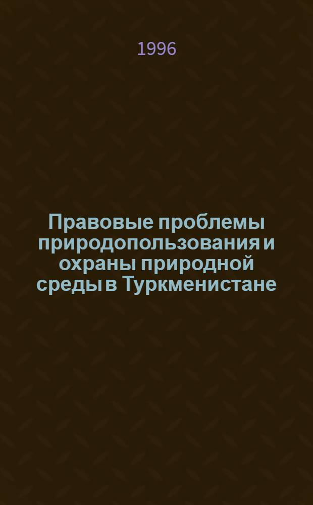 Правовые проблемы природопользования и охраны природной среды в Туркменистане : Автореф. дис. на соиск. учен. степ. д.ю.н. : Спец. 12.00.06