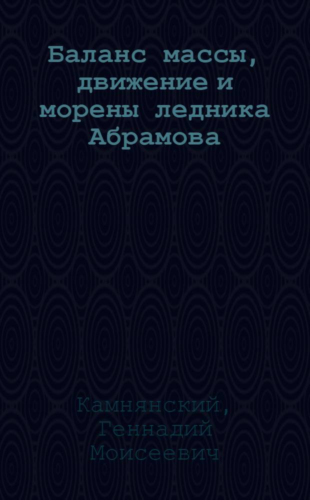 Баланс массы, движение и морены ледника Абрамова : Автореф. дис. на соиск. учен. степ. к.т.н. : Спец. 11.00.07