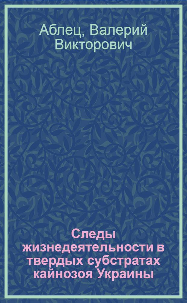 Следы жизнедеятельности в твердых субстратах кайнозоя Украины : Автореф. дис. на соиск. учен. степ. к.г.-м.н. : Спец. 04.00.09