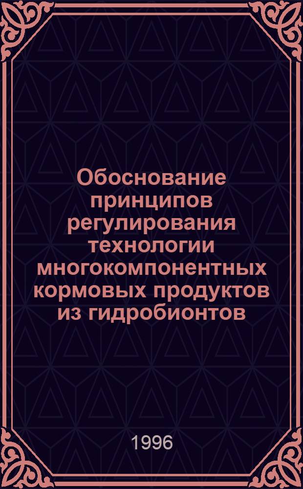 Обоснование принципов регулирования технологии многокомпонентных кормовых продуктов из гидробионтов : Автореф. дис. на соиск. учен. степ. д.т.н. : Спец. 05.18.04