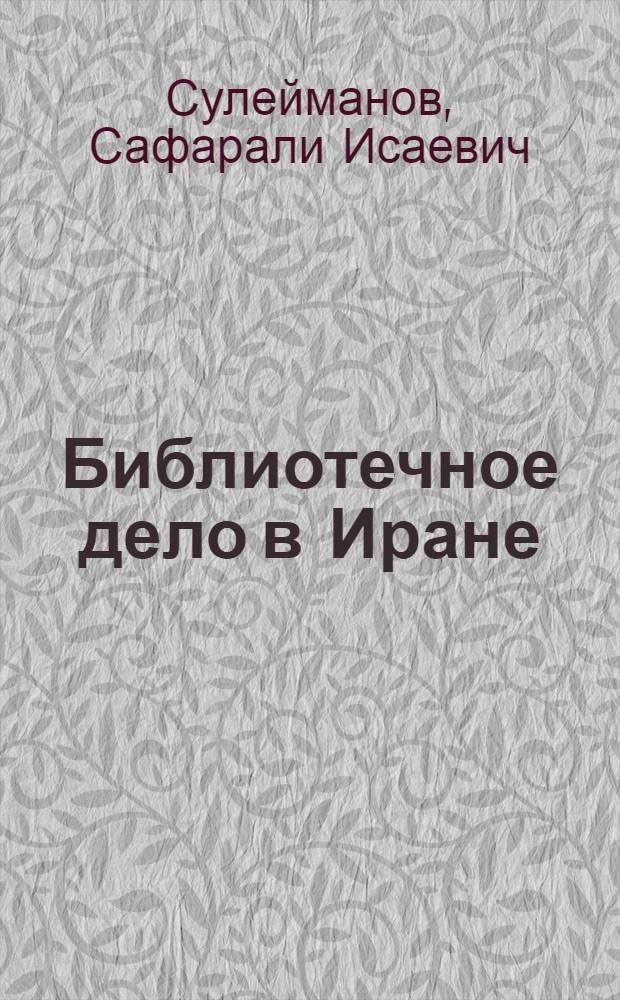 Библиотечное дело в Иране : история и современное состояние : Автореф. дис. на соиск. учен. степ. д.п.н. : Спец. 05.25.03