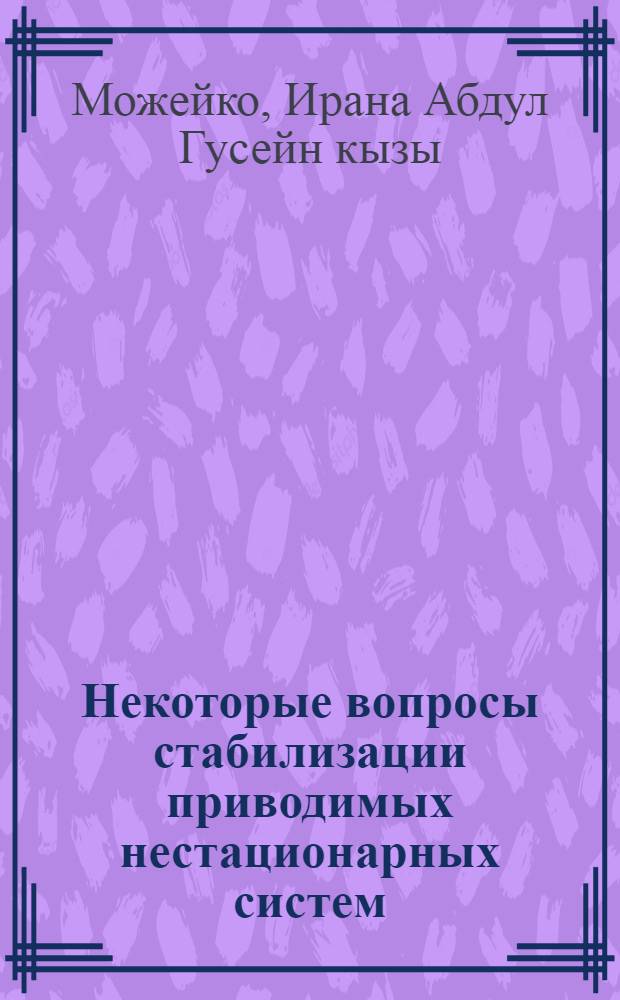 Некоторые вопросы стабилизации приводимых нестационарных систем : Автореф. дис. на соиск. учен. степ. к.ф.-м.н. : Спец. 01.02.01