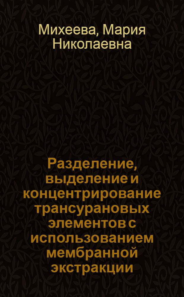 Разделение, выделение и концентрирование трансурановых элементов с использованием мембранной экстракции : Автореф. дис. на соиск. учен. степ. к.х.н. : Спец. 02.00.02