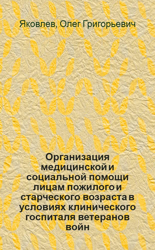 Организация медицинской и социальной помощи лицам пожилого и старческого возраста в условиях клинического госпиталя ветеранов войн : Автореф. дис. на соиск. учен. степ. к.м.н. : Спец. 14.00.33
