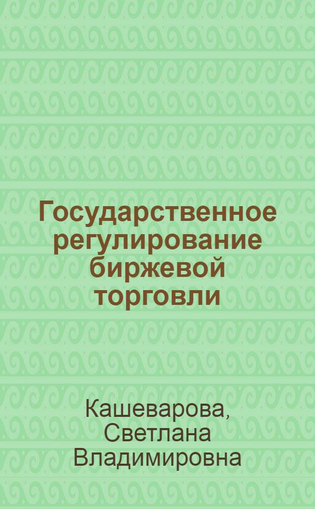 Государственное регулирование биржевой торговли: (На прим. товарных и фьючерсных бирж) : Автореф. дис. на соиск. учен. степ. к.э.н. : Спец. 08.00.10