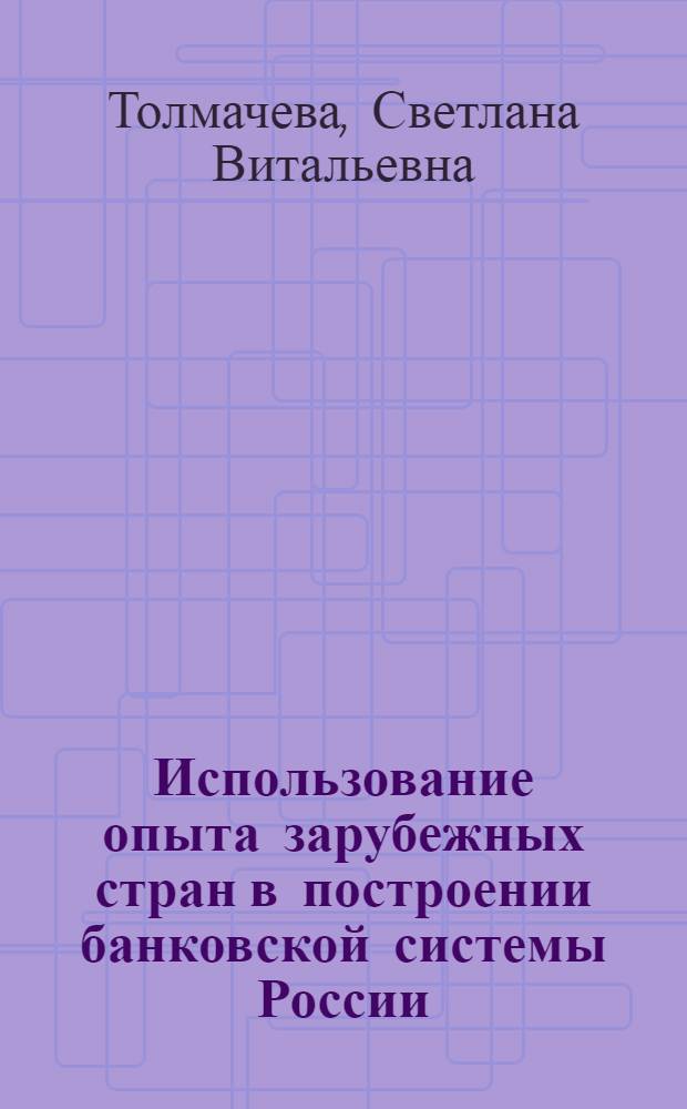 Использование опыта зарубежных стран в построении банковской системы России : Автореф. дис. на соиск. учен. степ. к.э.н. : Спец. 08.00.14