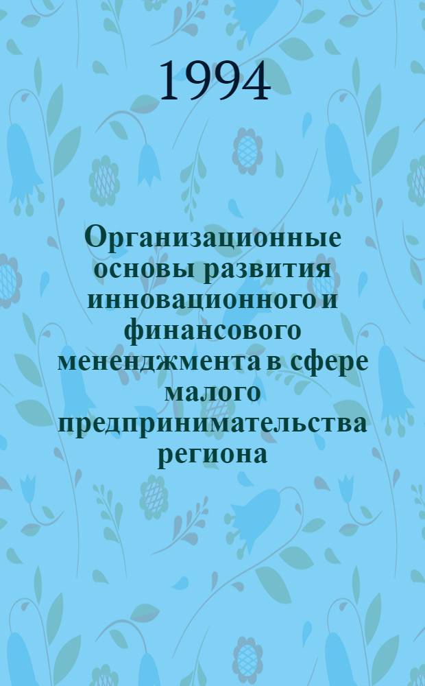 Организационные основы развития инновационного и финансового мененджмента в сфере малого предпринимательства региона: (На прим. инвестиц.-фин. фирм Самар. обл.) : Автореф. дис. на соиск. учен. степ. к.э.н. : Спец. 08.00.05