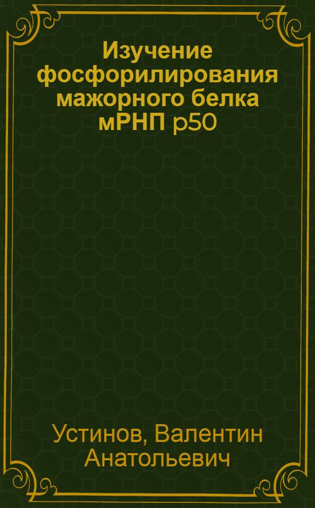 Изучение фосфорилирования мажорного белка мРНП p50 : Автореф. дис. на соиск. учен. степ. к.б.н. : Спец. 03.00.03