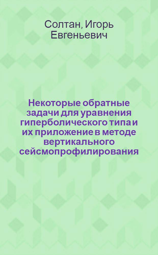 Некоторые обратные задачи для уравнения гиперболического типа и их приложение в методе вертикального сейсмопрофилирования : Автореф. дис. на соиск. учен. степ. к.ф.-м.н. : Спец. 05.13.18