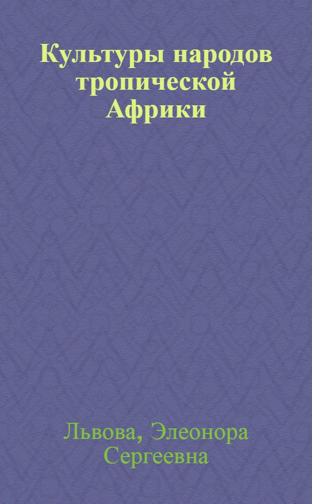 Культуры народов тропической Африки: взаимодействие и тенденции развития : Автореф. дис. на соиск. учен. степ. д.ист.н. : Спец. 07.00.07