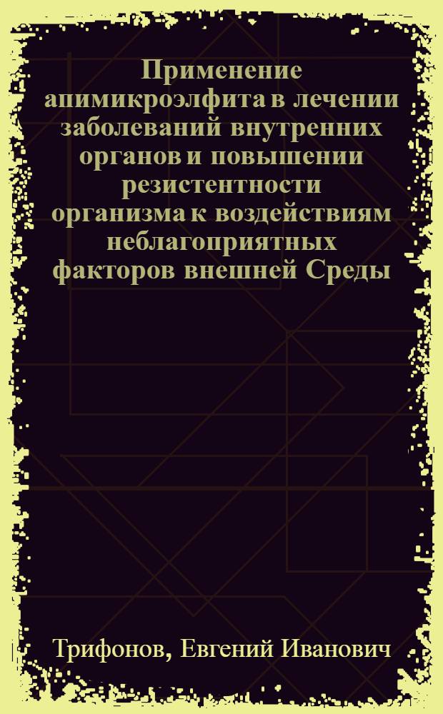 Применение апимикроэлфита в лечении заболеваний внутренних органов и повышении резистентности организма к воздействиям неблагоприятных факторов внешней Среды : Автореф. дис. на соиск. учен. степ. д.энергоинформ.н