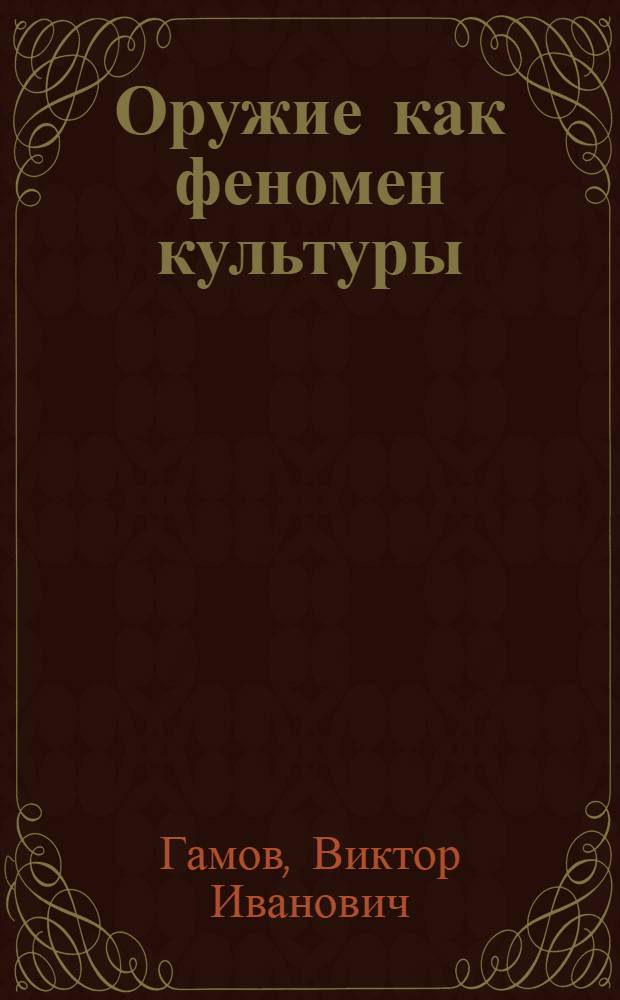 Оружие как феномен культуры : Автореф. дис. на соиск. учен. степ. к.филос.н. : Спец. 24.00.01