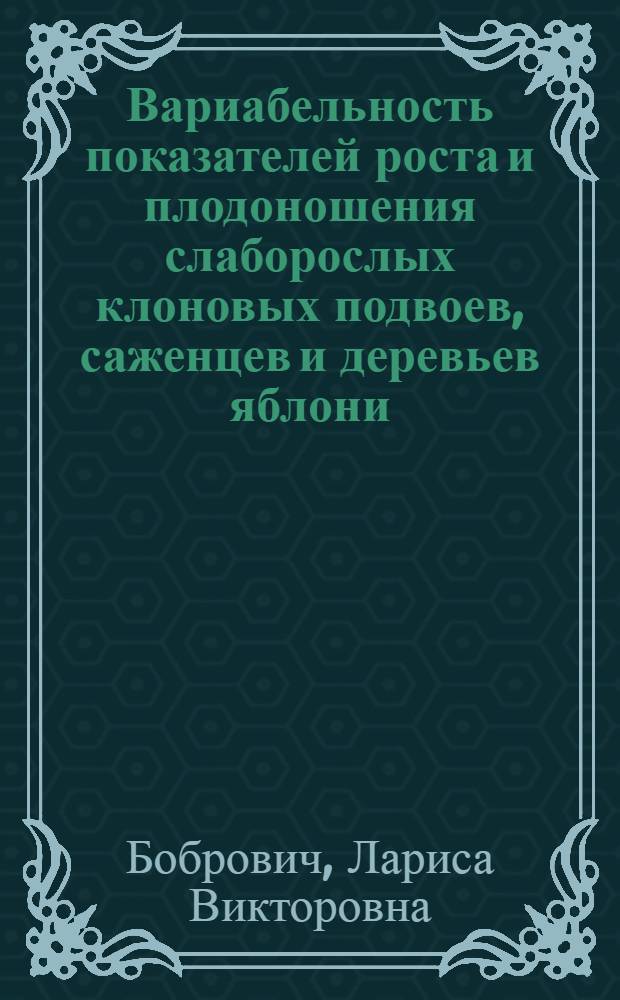 Вариабельность показателей роста и плодоношения слаборослых клоновых подвоев, саженцев и деревьев яблони, оптимизация учетов и оценка различий : Автореф. дис. на соиск. учен. степ. к.с.-х.н. : Спец. 06.01.07