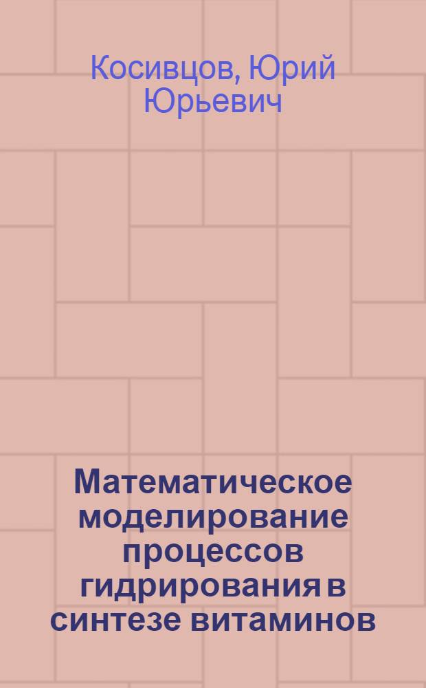 Математическое моделирование процессов гидрирования в синтезе витаминов : Автореф. дис. на соиск. учен. степ. к.т.н. : Спец. 05.13.16