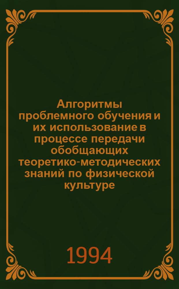 Алгоритмы проблемного обучения и их использование в процессе передачи обобщающих теоретико-методических знаний по физической культуре : Автореф. дис. на соиск. учен. степ. к.п.н. : Спец. 13.00.04