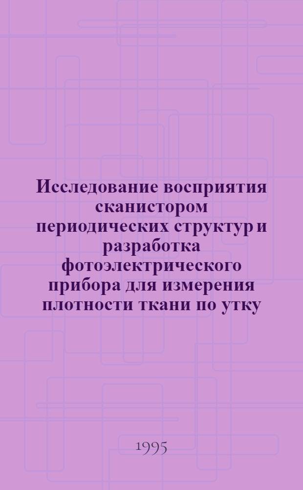 Исследование восприятия сканистором периодических структур и разработка фотоэлектрического прибора для измерения плотности ткани по утку : Автореф. дис. на соиск. учен. степ. к.т.н. : Спец. 05.11.13