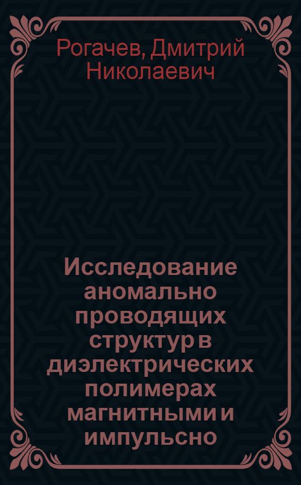 Исследование аномально проводящих структур в диэлектрических полимерах магнитными и импульсно - электрическими методами : Автореф. дис. на соиск. учен. степ. к.ф.-м.н. : Спец. 01.04.17