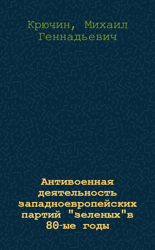 Антивоенная деятельность западноевропейских партий "зеленых"в 80-ые годы : Автореф. дис. на соиск. учен. степ. к.ист.н. : Спец. 07.00.03