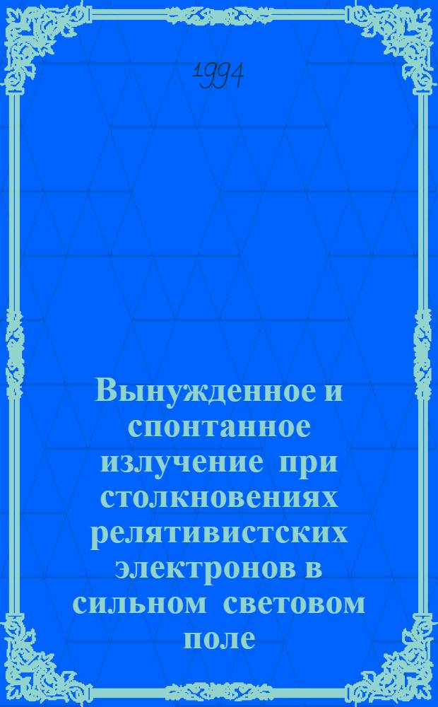 Вынужденное и спонтанное излучение при столкновениях релятивистских электронов в сильном световом поле : Автореф. дис. на соиск. учен. степ. д.ф.-м.н. : Спец. 01.04.02