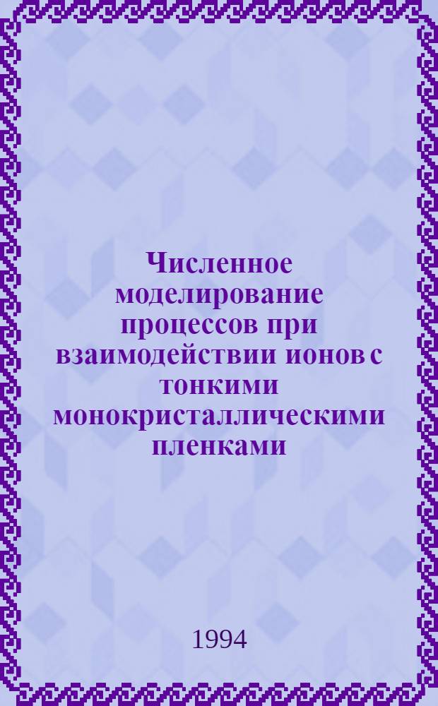 Численное моделирование процессов при взаимодействии ионов с тонкими монокристаллическими пленками : Автореф. дис. на соиск. учен. степ. к.ф.-м.н. : Спец. 01.04.04